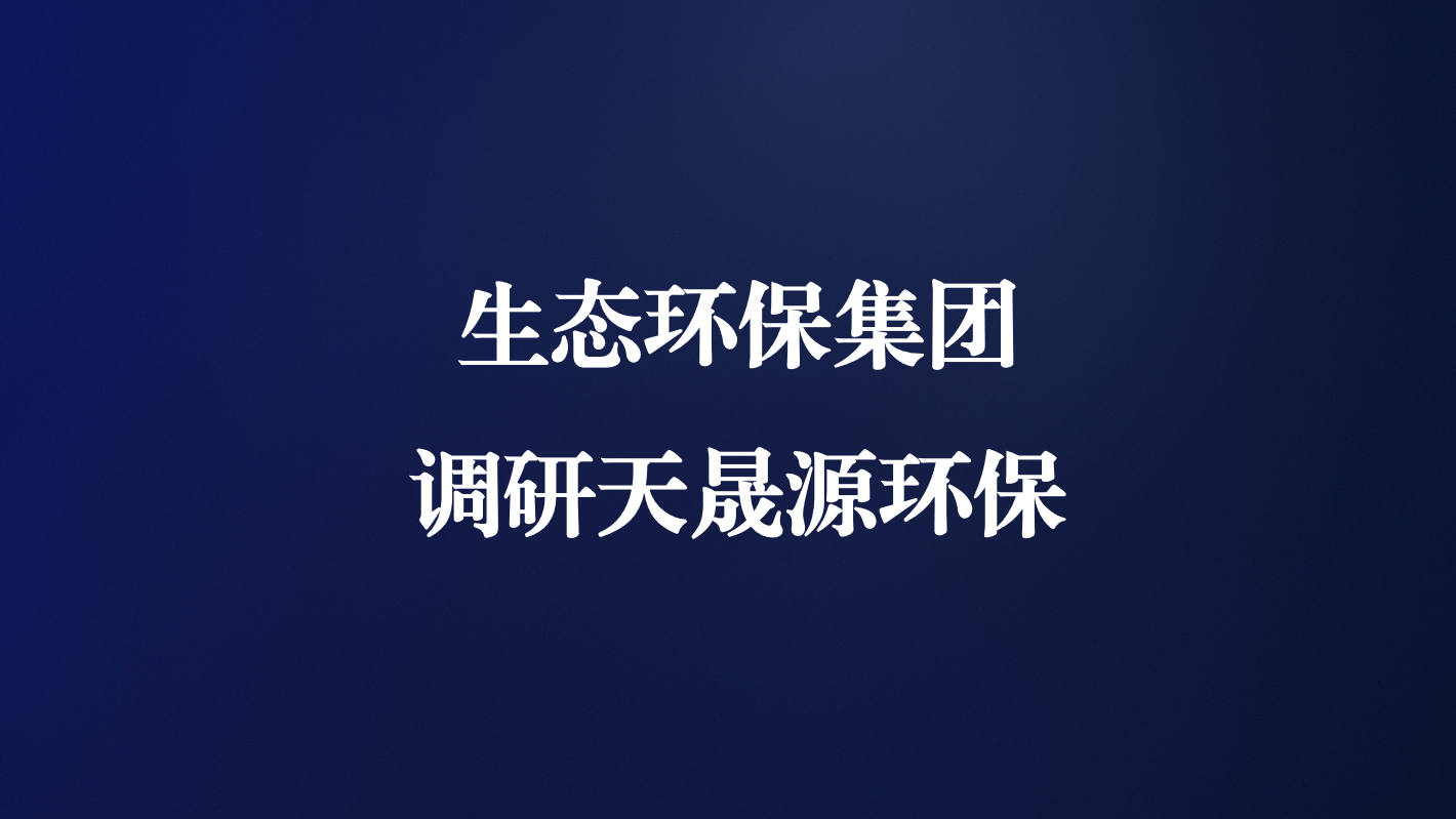 高度重視！生態(tài)環(huán)保集團王亮總經理調研天晟源環(huán)保