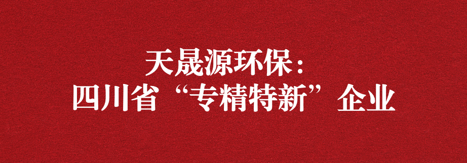 喜訊！天晟源環(huán)保成功通過“四川省專精特新企業(yè)”認定