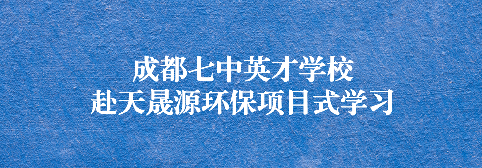 開啟知識之窗，助力成長之路——成都七中英才學校師生赴天晟源環(huán)保參觀學習